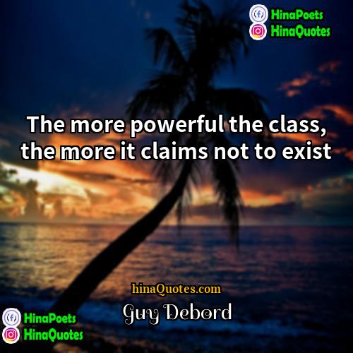 Guy Debord Quotes | The more powerful the class, the more